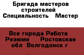 Бригада мастеров строителей › Специальность ­ Мастер - Все города Работа » Резюме   . Ростовская обл.,Волгодонск г.
